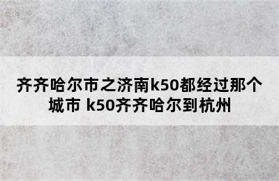 齐齐哈尔市之济南k50都经过那个城市 k50齐齐哈尔到杭州